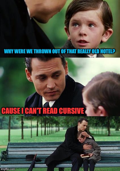Finding Neverland Meme | WHY WERE WE THROWN OUT OF THAT REALLY OLD HOTEL? CAUSE I CAN'T READ CURSIVE | image tagged in memes,finding neverland | made w/ Imgflip meme maker