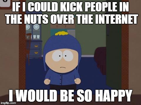 South Park Craig |  IF I COULD KICK PEOPLE IN THE NUTS OVER THE INTERNET; I WOULD BE SO HAPPY | image tagged in memes,south park craig | made w/ Imgflip meme maker