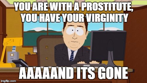 Aaaaand Its Gone | YOU ARE WITH A PROSTITUTE, YOU HAVE YOUR VIRGINITY; AAAAAND ITS GONE | image tagged in memes,aaaaand its gone | made w/ Imgflip meme maker