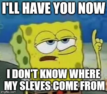 I'll Have You Know Spongebob Meme | I'LL HAVE YOU NOW; I DON'T KNOW WHERE MY SLEVES COME FROM | image tagged in memes,ill have you know spongebob | made w/ Imgflip meme maker