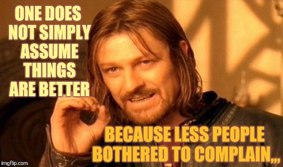 One Does Not Simply Meme | ONE DOES NOT SIMPLY ASSUME THINGS ARE BETTER BECAUSE LESS PEOPLE BOTHERED TO COMPLAIN,,, | image tagged in memes,one does not simply | made w/ Imgflip meme maker