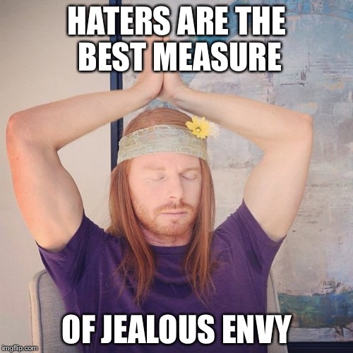 HATERS ARE THE BEST MEASURE OF JEALOUS ENVY | made w/ Imgflip meme maker