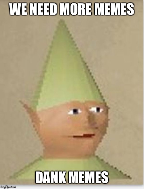 Gnome Child | WE NEED MORE MEMES; DANK MEMES | image tagged in gnome child | made w/ Imgflip meme maker