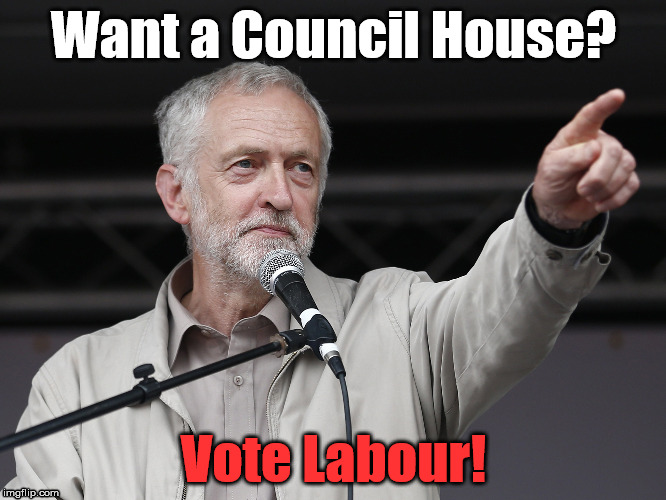 Corbyn Council Houses | Want a Council House? Vote Labour! | image tagged in jeremy corbyn,homes,council houses | made w/ Imgflip meme maker