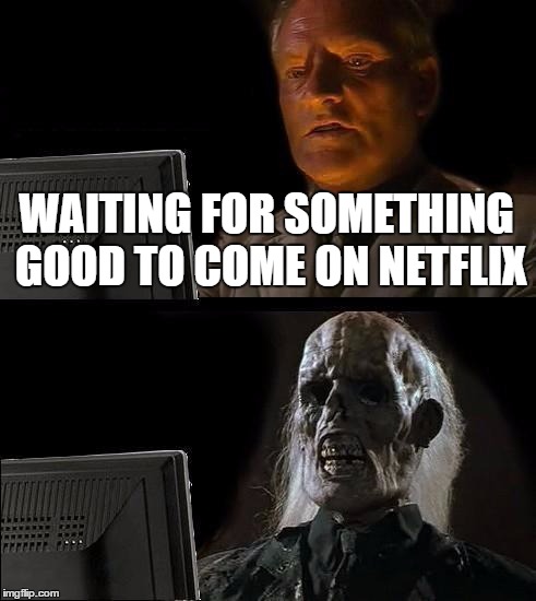I'll Just Wait Here Meme | WAITING FOR SOMETHING GOOD TO COME ON NETFLIX | image tagged in memes,ill just wait here | made w/ Imgflip meme maker