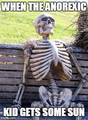 Waiting Skeleton Meme | WHEN THE ANOREXIC; KID GETS SOME SUN | image tagged in memes,waiting skeleton | made w/ Imgflip meme maker