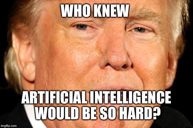 WHO KNEW ARTIFICIAL INTELLIGENCE WOULD BE SO HARD? | made w/ Imgflip meme maker