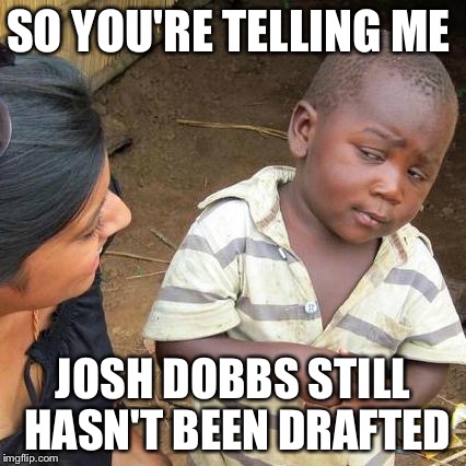 Third World Skeptical Kid | SO YOU'RE TELLING ME; JOSH DOBBS STILL HASN'T BEEN DRAFTED | image tagged in memes,third world skeptical kid | made w/ Imgflip meme maker
