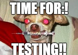 dog shots | TIME FOR:! TESTING!! | image tagged in mad scientist | made w/ Imgflip meme maker