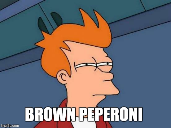 Futurama Fry Meme | BROWN PEPERONI | image tagged in memes,futurama fry | made w/ Imgflip meme maker