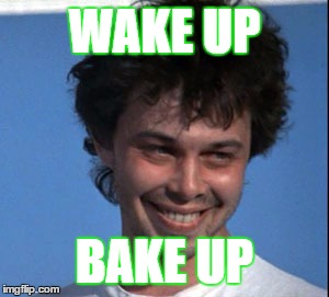 WAKE UP; BAKE UP | image tagged in 420 | made w/ Imgflip meme maker
