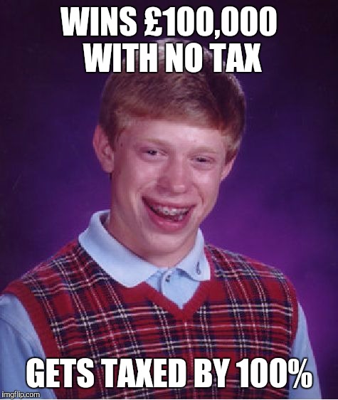 Bad Luck Brian | WINS £100,000 WITH NO TAX; GETS TAXED BY 100% | image tagged in memes,bad luck brian | made w/ Imgflip meme maker