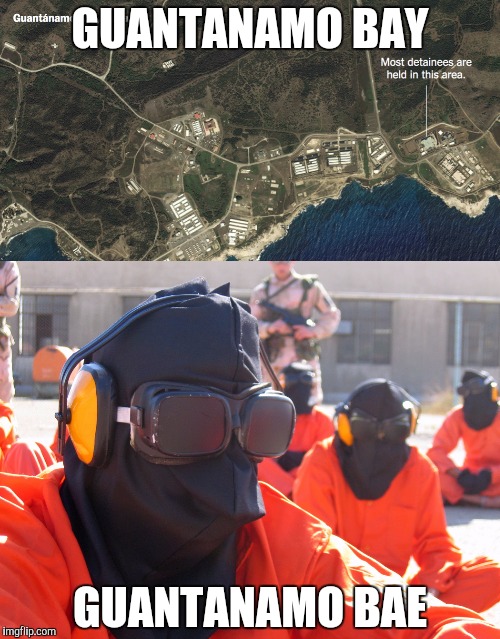 Guantanamo | GUANTANAMO BAY; GUANTANAMO BAE | image tagged in guantanamo,bae,memes,terrorists | made w/ Imgflip meme maker