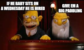 indicate  | IF HE BABY SITS ON A WEDNESDAY HE IS HIRED GIVE EM A BIG PADDLING | image tagged in indicate | made w/ Imgflip meme maker