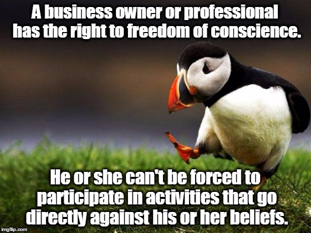 Unpopular Opinion Puffin Meme | A business owner or professional has the right to freedom of conscience. He or she can't be forced to participate in activities that go directly against his or her beliefs. | image tagged in memes,unpopular opinion puffin,religious freedom,first amendment,liberty,freedom | made w/ Imgflip meme maker