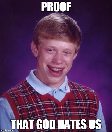Bad Luck Brian Meme | PROOF; THAT GOD HATES US | image tagged in memes,bad luck brian | made w/ Imgflip meme maker
