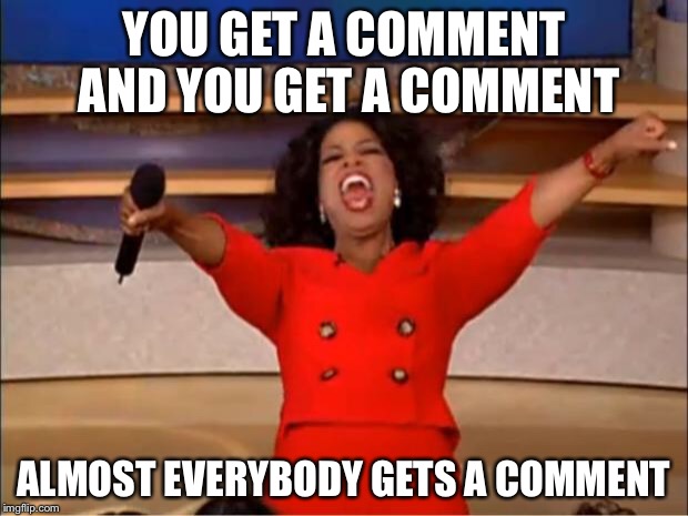 Oprah You Get A Meme | YOU GET A COMMENT AND YOU GET A COMMENT ALMOST EVERYBODY GETS A COMMENT | image tagged in memes,oprah you get a | made w/ Imgflip meme maker