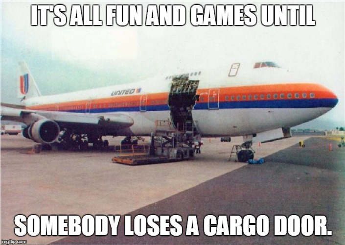 IT'S ALL FUN AND GAMES UNTIL SOMEBODY LOSES A CARGO DOOR. | made w/ Imgflip meme maker