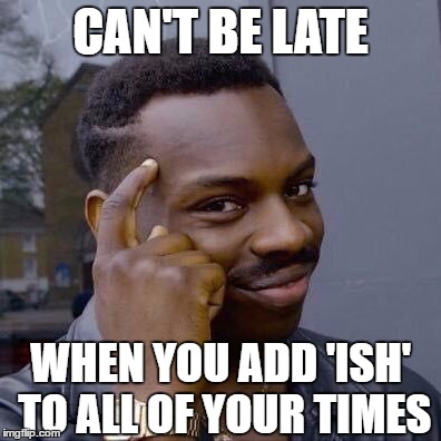 Thinking Black Guy | CAN'T BE LATE; WHEN YOU ADD 'ISH' TO ALL OF YOUR TIMES | image tagged in thinking black guy | made w/ Imgflip meme maker