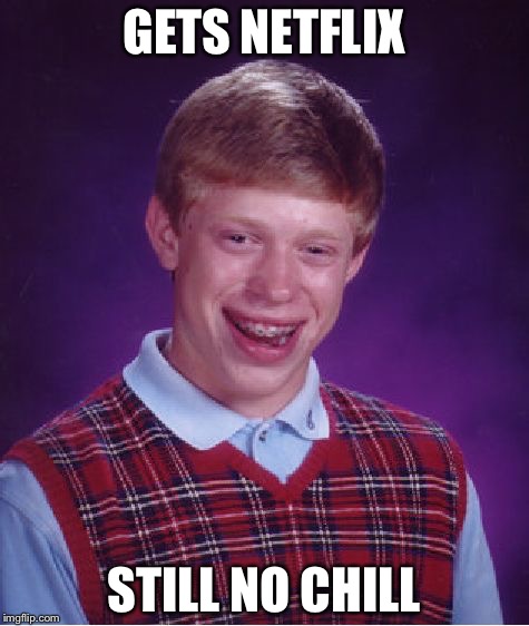 Bad Luck Brian Meme | GETS NETFLIX STILL NO CHILL | image tagged in memes,bad luck brian | made w/ Imgflip meme maker
