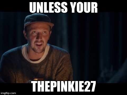 UNLESS YOUR THEPINKIE27 | made w/ Imgflip meme maker