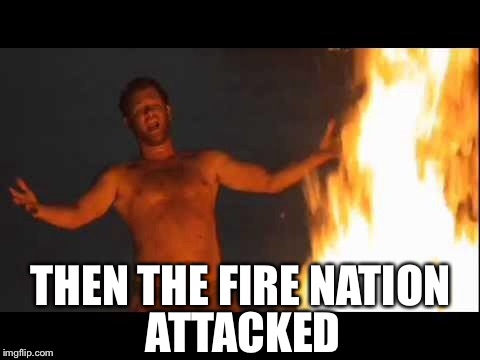 Castaway Fire | ATTACKED; THEN THE FIRE NATION | image tagged in castaway fire | made w/ Imgflip meme maker