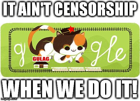 Google Gulag | IT AIN'T CENSORSHIP WHEN WE DO IT! | image tagged in google gulag,censorship,cucks,antifa | made w/ Imgflip meme maker