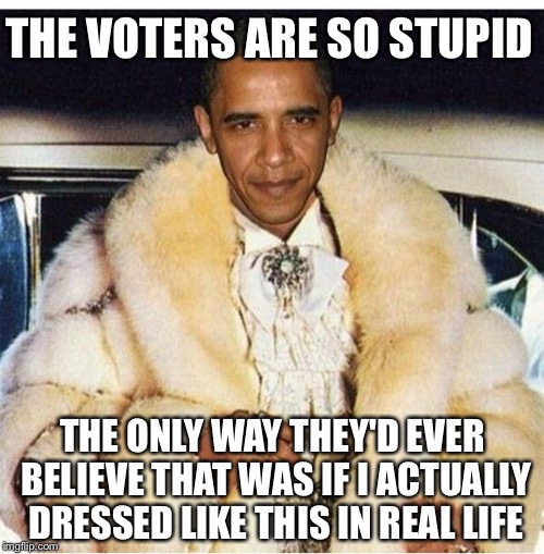Pimp Daddy Obama | THE VOTERS ARE SO STUPID THE ONLY WAY THEY'D EVER BELIEVE THAT WAS IF I ACTUALLY DRESSED LIKE THIS IN REAL LIFE | image tagged in pimp daddy obama | made w/ Imgflip meme maker