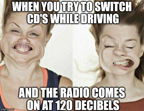 Loud Music |  WHEN YOU TRY TO SWITCH CD'S WHILE DRIVING; AND THE RADIO COMES ON AT 120 DECIBELS | image tagged in wind face,120 decibels,music,driving | made w/ Imgflip meme maker