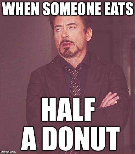 Face You Make Robert Downey Jr Meme | WHEN SOMEONE EATS HALF A DONUT | image tagged in memes,face you make robert downey jr | made w/ Imgflip meme maker