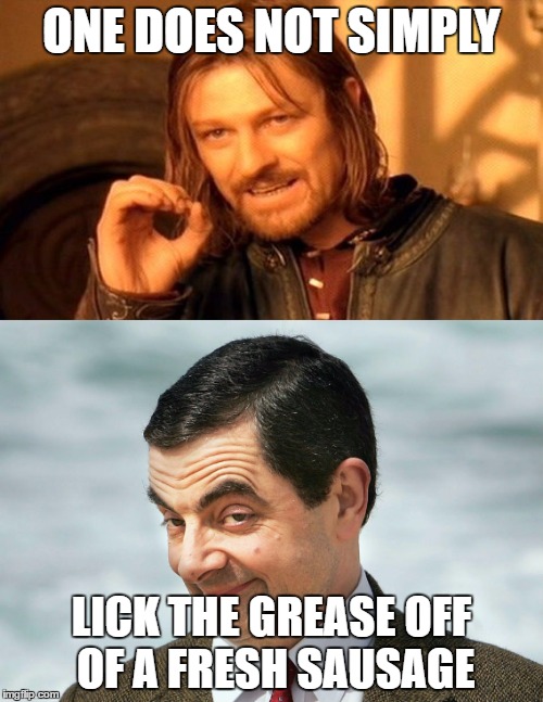Greasy Sausages, Yum. | ONE DOES NOT SIMPLY; LICK THE GREASE OFF OF A FRESH SAUSAGE | image tagged in one does not simply | made w/ Imgflip meme maker