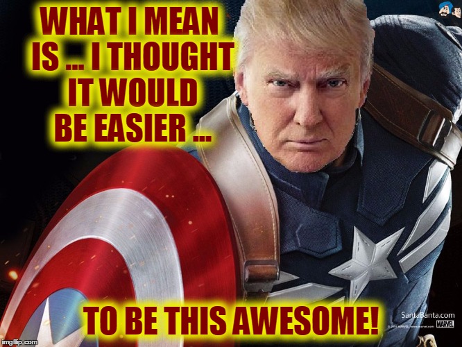 Trump @TheRealCaptainAmerica | WHAT I MEAN IS ... I THOUGHT IT WOULD BE EASIER ... TO BE THIS AWESOME! | image tagged in trump therealcaptainamerica | made w/ Imgflip meme maker