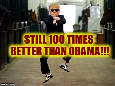 Trump Gangnam Style | STILL 100 TIMES BETTER THAN OBAMA!!! | image tagged in trump gangnam style | made w/ Imgflip meme maker