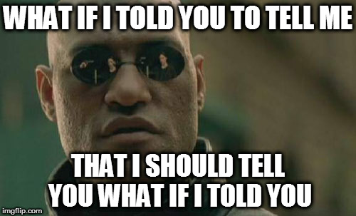 Recursion. Use it wisely. | WHAT IF I TOLD YOU TO TELL ME; THAT I SHOULD TELL YOU WHAT IF I TOLD YOU | image tagged in memes,matrix morpheus,recursion | made w/ Imgflip meme maker
