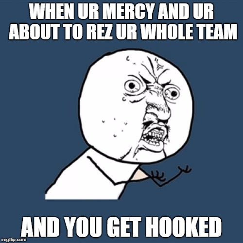 Y U No | WHEN UR MERCY AND UR ABOUT TO REZ UR WHOLE TEAM; AND YOU GET HOOKED | image tagged in memes,y u no | made w/ Imgflip meme maker