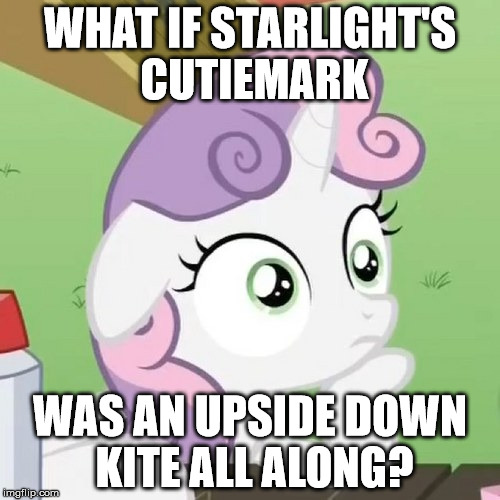 WHAT IF STARLIGHT'S CUTIEMARK; WAS AN UPSIDE DOWN KITE ALL ALONG? | made w/ Imgflip meme maker