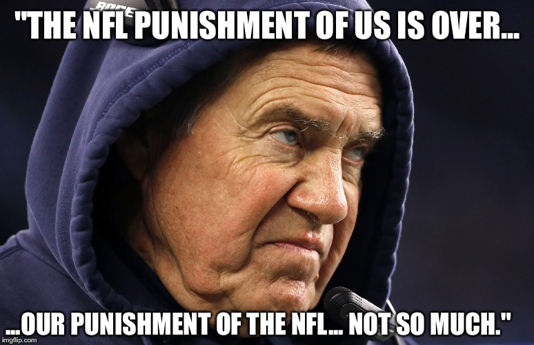 Bill Belichick Sad Face | "THE NFL PUNISHMENT OF US IS OVER... ...OUR PUNISHMENT OF THE NFL... NOT SO MUCH." | image tagged in bill belichick sad face | made w/ Imgflip meme maker