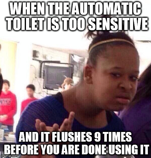 Using airport bathrooms has reminded me of this sad reality. | WHEN THE AUTOMATIC TOILET IS TOO SENSITIVE AND IT FLUSHES 9 TIMES BEFORE YOU ARE DONE USING IT | image tagged in memes,black girl wat,toilet | made w/ Imgflip meme maker