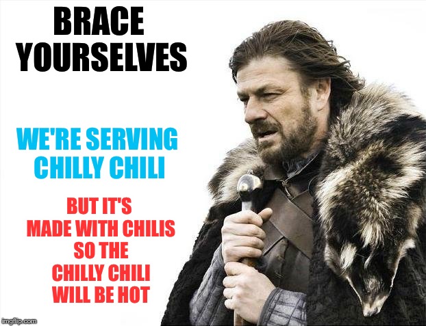 Brace Yourselves for Lunch | BRACE YOURSELVES; WE'RE SERVING CHILLY CHILI; BUT IT'S MADE WITH CHILIS SO THE CHILLY CHILI WILL BE HOT | image tagged in memes,brace yourselves x is coming | made w/ Imgflip meme maker