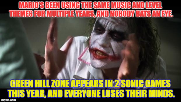 And everybody loses their minds Meme | MARIO'S BEEN USING THE SAME MUSIC AND LEVEL THEMES FOR MULTIPLE YEARS, AND NOBODY BATS AN EYE. GREEN HILL ZONE APPEARS IN 2 SONIC GAMES THIS YEAR, AND EVERYONE LOSES THEIR MINDS. | image tagged in memes,and everybody loses their minds | made w/ Imgflip meme maker
