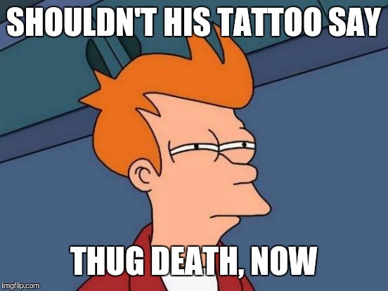 Futurama Fry Meme | SHOULDN'T HIS TATTOO SAY THUG DEATH, NOW | image tagged in memes,futurama fry | made w/ Imgflip meme maker