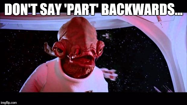 It's a trap  | DON'T SAY 'PART' BACKWARDS... | image tagged in it's a trap | made w/ Imgflip meme maker
