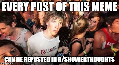 Sudden Clarity Clarence Meme | EVERY POST OF THIS MEME; CAN BE REPOSTED IN R/SHOWERTHOUGHTS | image tagged in memes,sudden clarity clarence | made w/ Imgflip meme maker