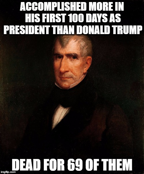 true story | ACCOMPLISHED MORE IN HIS FIRST 100 DAYS AS PRESIDENT THAN DONALD TRUMP; DEAD FOR 69 OF THEM | image tagged in william henry harrison,donald trump,first 100 days | made w/ Imgflip meme maker