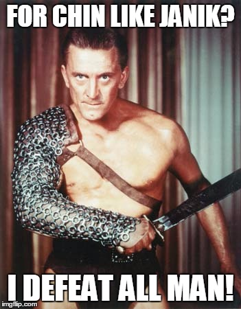 Kirk Douglas as Spartacus | FOR CHIN LIKE JANIK? I DEFEAT ALL MAN! | image tagged in kirk douglas as spartacus | made w/ Imgflip meme maker