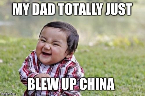 Evil Toddler | MY DAD TOTALLY JUST; BLEW UP CHINA | image tagged in memes,evil toddler | made w/ Imgflip meme maker