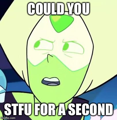 Peridot is like what - Steven Universe | COULD YOU; STFU FOR A SECOND | image tagged in peridot is like what - steven universe | made w/ Imgflip meme maker