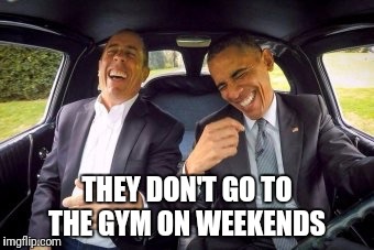 Seinfeld and Obama  | THEY DON'T GO TO THE GYM ON WEEKENDS | image tagged in seinfeld and obama | made w/ Imgflip meme maker