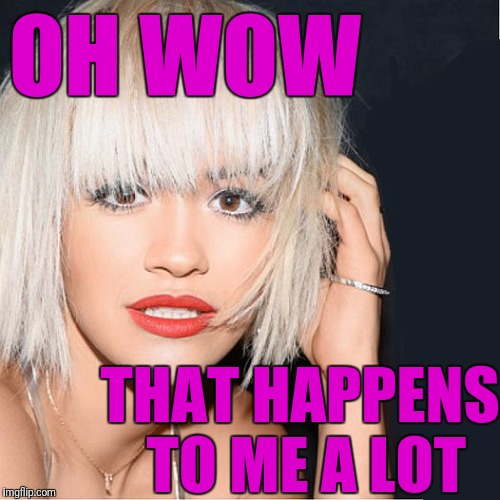 ditz | OH WOW THAT HAPPENS TO ME A LOT | image tagged in ditz | made w/ Imgflip meme maker