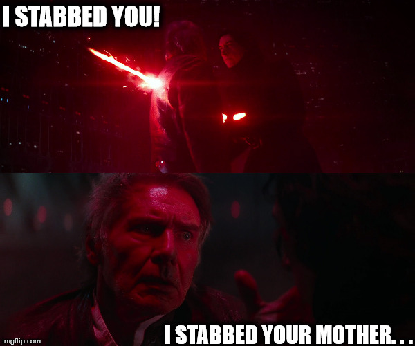 Family that stabs together | I STABBED YOU! I STABBED YOUR MOTHER. . . | image tagged in father son star wars sex innuendo force awakens kylo ren han solo | made w/ Imgflip meme maker